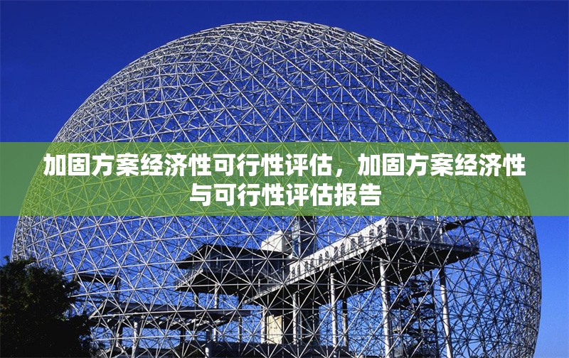 加固方案經(jīng)濟(jì)性可行性評(píng)估，加固方案經(jīng)濟(jì)性與可行性評(píng)估報(bào)告
