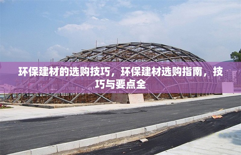 環(huán)保建材的選購技巧，環(huán)保建材選購指南，技巧與要點全 行業(yè)新聞 第1張