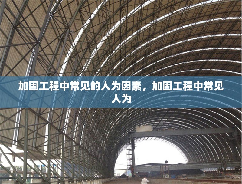 加固工程中常見的人為因素，加固工程中常見人為 行業(yè)新聞 第1張
