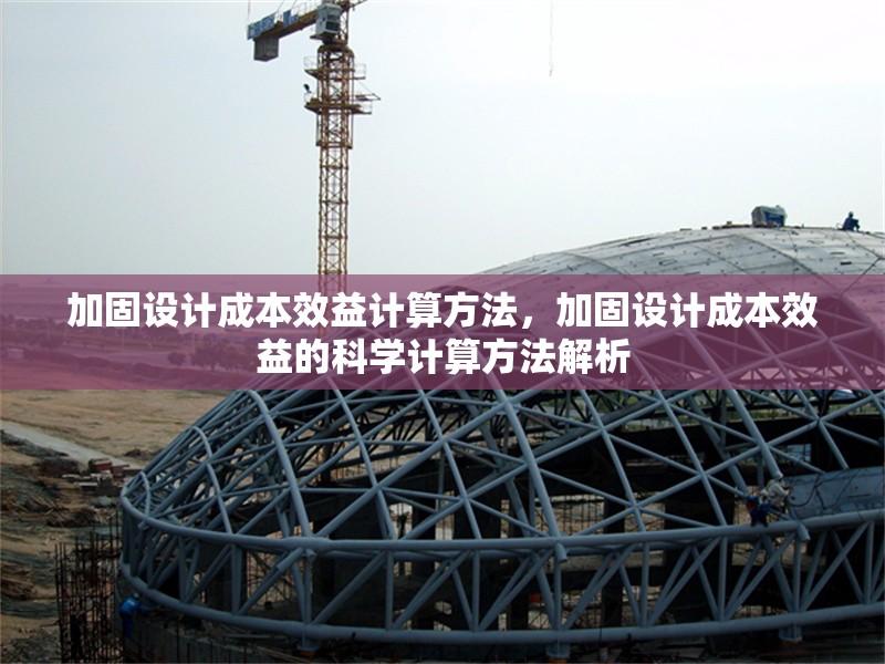 加固設(shè)計成本效益計算方法，加固設(shè)計成本效益的科學(xué)計算方法解析 行業(yè)新聞 第1張