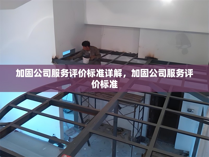 加固公司服務(wù)評價標(biāo)準(zhǔn)詳解，加固公司服務(wù)評價標(biāo)準(zhǔn)