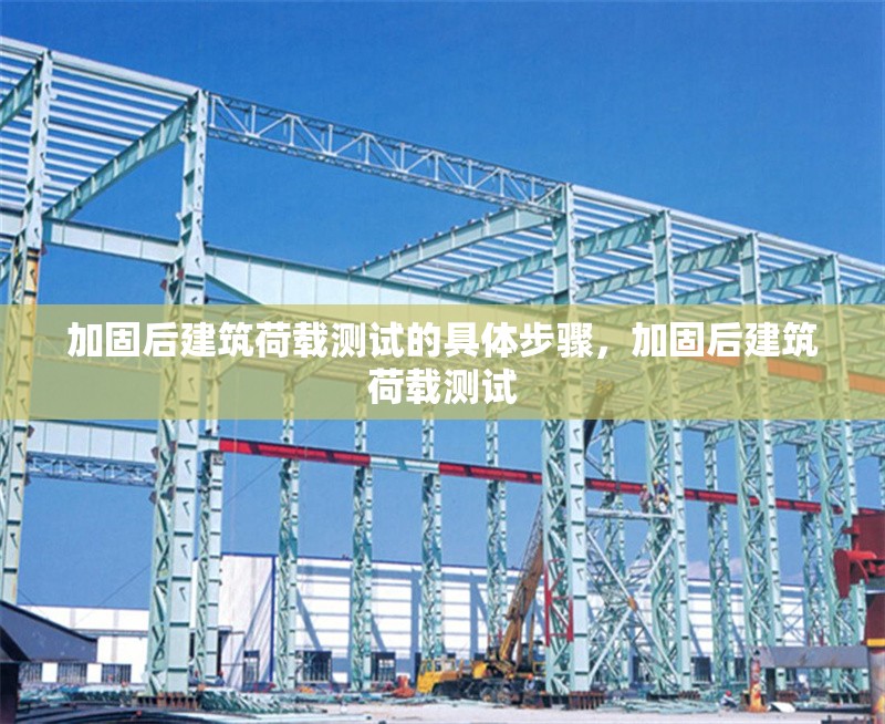 加固后建筑荷載測(cè)試的具體步驟，加固后建筑荷載測(cè)試 行業(yè)新聞 第1張