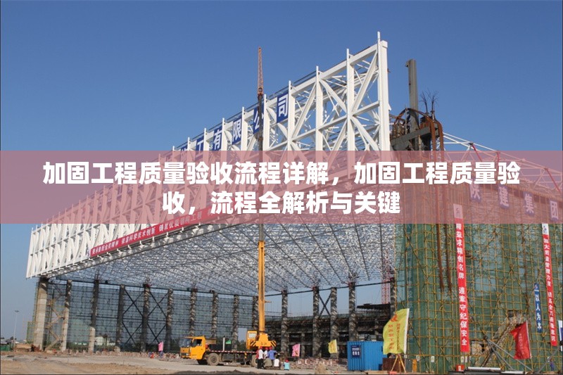 加固工程質量驗收流程詳解，加固工程質量驗收，流程全解析與關鍵