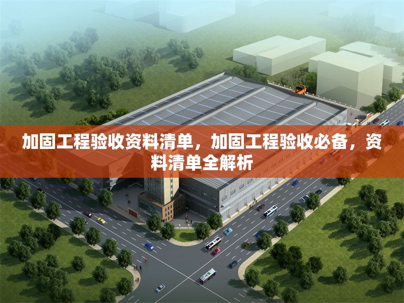 加固工程驗(yàn)收資料清單，加固工程驗(yàn)收必備，資料清單全解析 行業(yè)新聞 第1張