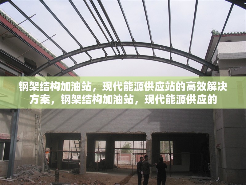 鋼架結構加油站，現(xiàn)代能源供應站的高效解決方案，鋼架結構加油站，現(xiàn)代能源供應的