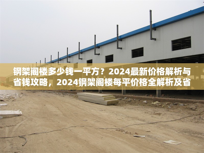 鋼架閣樓多少錢一平方？2024最新價格解析與省錢攻略，2024鋼架閣樓每平價格全解析及省錢