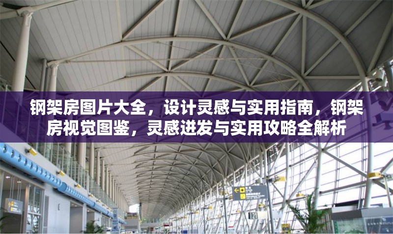 鋼架房圖片大全，設計靈感與實用指南，鋼架房視覺圖鑒，靈感迸發(fā)與實用攻略全解析