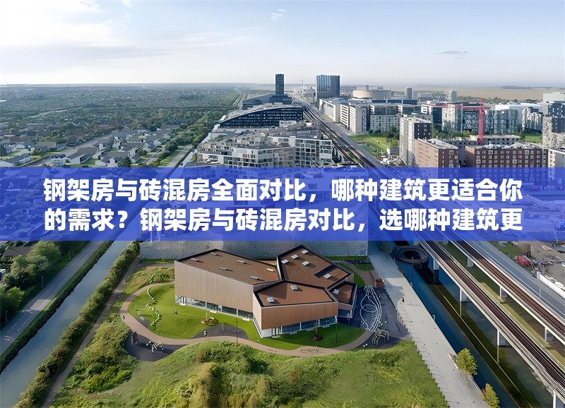 鋼架房與磚混房全面對(duì)比，哪種建筑更適合你的需求？鋼架房與磚混房對(duì)比，選哪種建筑更契合 行業(yè)新聞