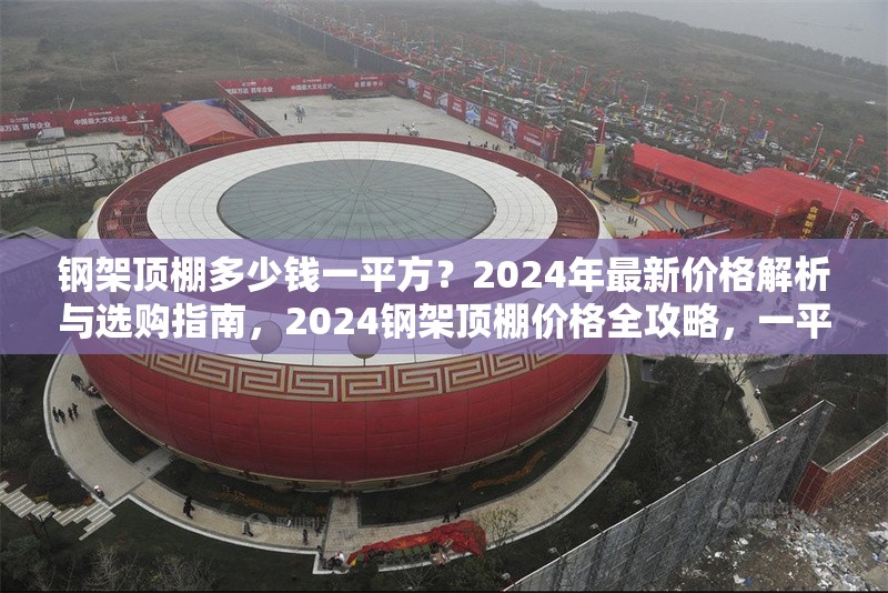 鋼架頂棚多少錢一平方？2024年最新價格解析與選購指南，2024鋼架頂棚價格全攻略，一平方