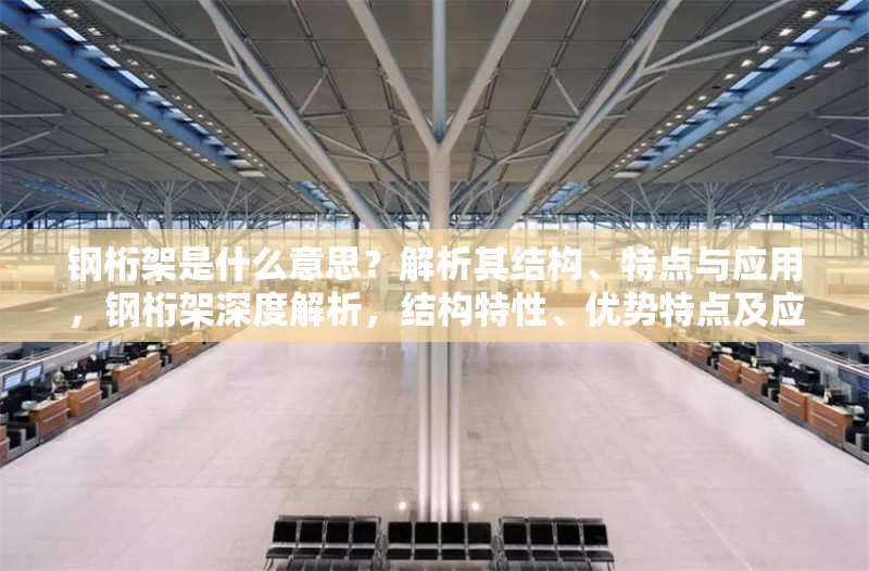 鋼桁架是什么意思？解析其結(jié)構(gòu)、特點(diǎn)與應(yīng)用，鋼桁架深度解析，結(jié)構(gòu)特性、優(yōu)勢特點(diǎn)及應(yīng)用場景全