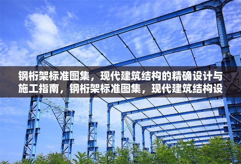 鋼桁架標(biāo)準(zhǔn)圖集，現(xiàn)代建筑結(jié)構(gòu)的精確設(shè)計與施工指南，鋼桁架標(biāo)準(zhǔn)圖集，現(xiàn)代建筑結(jié)構(gòu)設(shè)計與施工的精準(zhǔn) 行業(yè)新聞