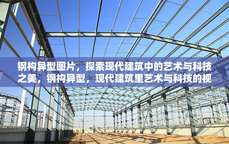 鋼構(gòu)異型圖片，探索現(xiàn)代建筑中的藝術(shù)與科技之美，鋼構(gòu)異型，現(xiàn)代建筑里藝術(shù)與科技的視覺交 行業(yè)新聞