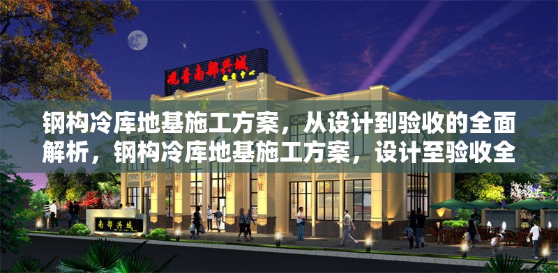 鋼構冷庫地基施工方案，從設計到驗收的全面解析，鋼構冷庫地基施工方案，設計至驗收全流程深度剖析