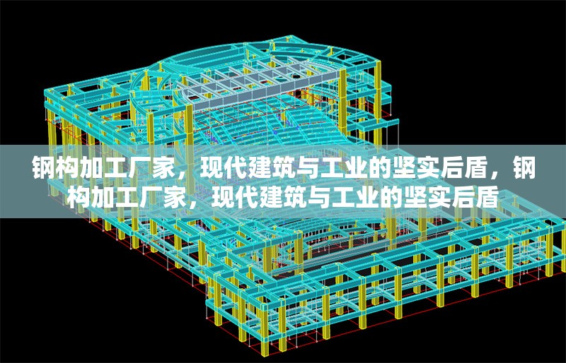 鋼構(gòu)加工廠家，現(xiàn)代建筑與工業(yè)的堅(jiān)實(shí)后盾，鋼構(gòu)加工廠家，現(xiàn)代建筑與工業(yè)的堅(jiān)實(shí)后盾 行業(yè)新聞