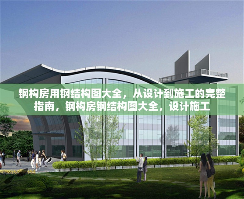鋼構(gòu)房用鋼結(jié)構(gòu)圖大全，從設(shè)計(jì)到施工的完整指南，鋼構(gòu)房鋼結(jié)構(gòu)圖大全，設(shè)計(jì)施工