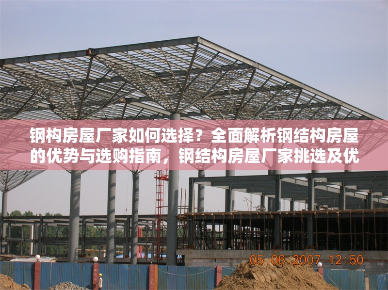 鋼構(gòu)房屋廠家如何選擇？全面解析鋼結(jié)構(gòu)房屋的優(yōu)勢與選購指南，鋼結(jié)構(gòu)房屋廠家挑選及優(yōu)勢、選購全