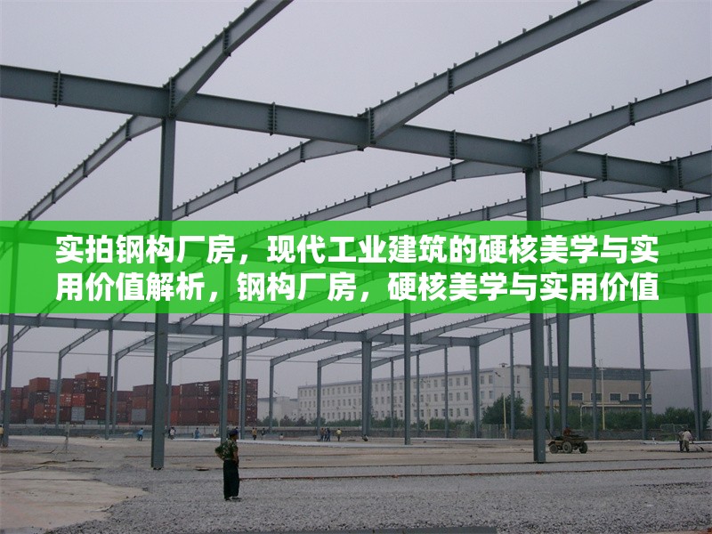 實(shí)拍鋼構(gòu)廠房，現(xiàn)代工業(yè)建筑的硬核美學(xué)與實(shí)用價(jià)值解析，鋼構(gòu)廠房，硬核美學(xué)與實(shí)用價(jià)值的工業(yè)建筑典范 行業(yè)新聞
