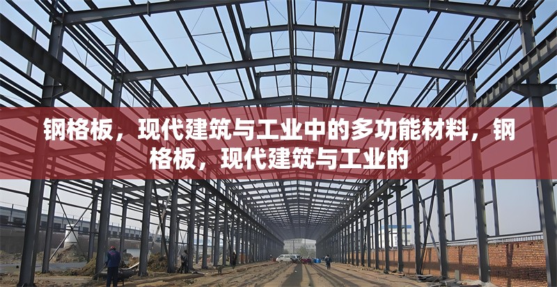 鋼格板，現(xiàn)代建筑與工業(yè)中的多功能材料，鋼格板，現(xiàn)代建筑與工業(yè)的 行業(yè)新聞