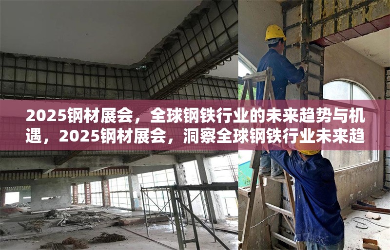 2025鋼材展會，全球鋼鐵行業(yè)的未來趨勢與機遇，2025鋼材展會，洞察全球鋼鐵行業(yè)未來趨勢與