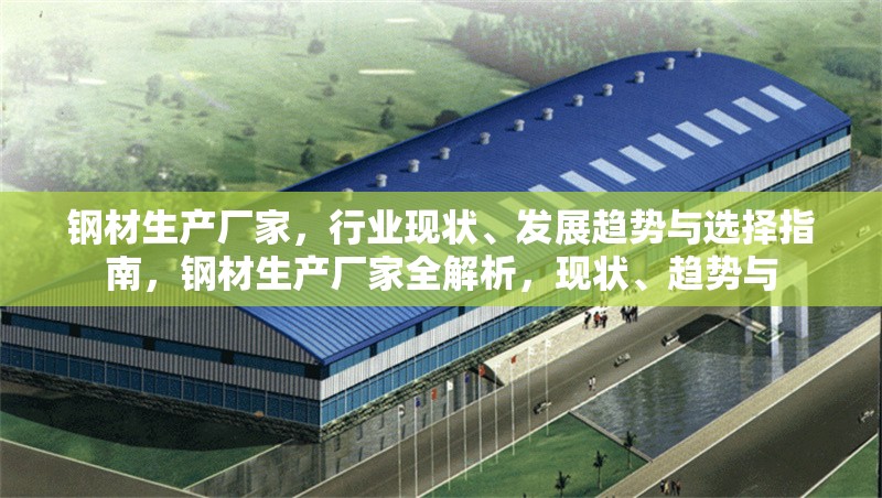 鋼材生產廠家，行業(yè)現(xiàn)狀、發(fā)展趨勢與選擇指南，鋼材生產廠家全解析，現(xiàn)狀、趨勢與