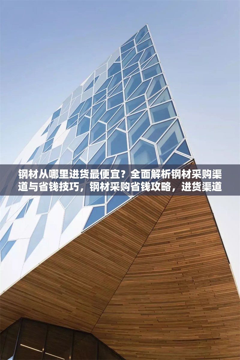 鋼材從哪里進(jìn)貨最便宜？全面解析鋼材采購(gòu)渠道與省錢技巧，鋼材采購(gòu)省錢攻略，進(jìn)貨渠道大揭秘與比價(jià)技巧 行業(yè)新聞