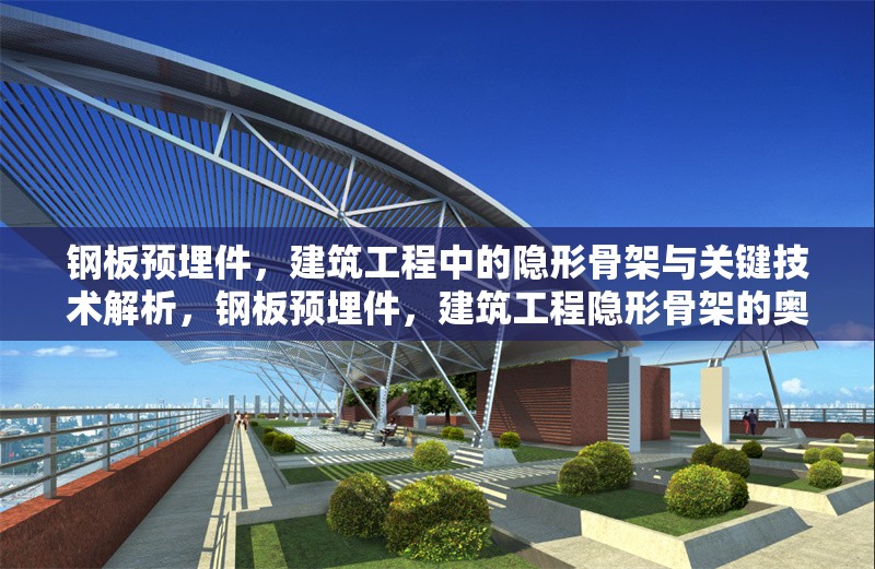 鋼板預(yù)埋件，建筑工程中的隱形骨架與關(guān)鍵技術(shù)解析，鋼板預(yù)埋件，建筑工程隱形骨架的奧秘與關(guān)鍵技術(shù)剖析