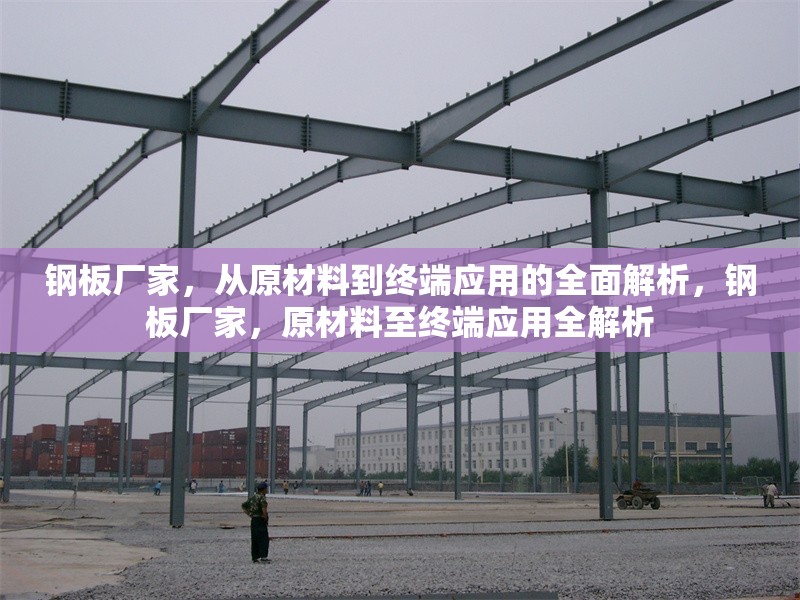 鋼板廠家，從原材料到終端應(yīng)用的全面解析，鋼板廠家，原材料至終端應(yīng)用全解析 行業(yè)新聞
