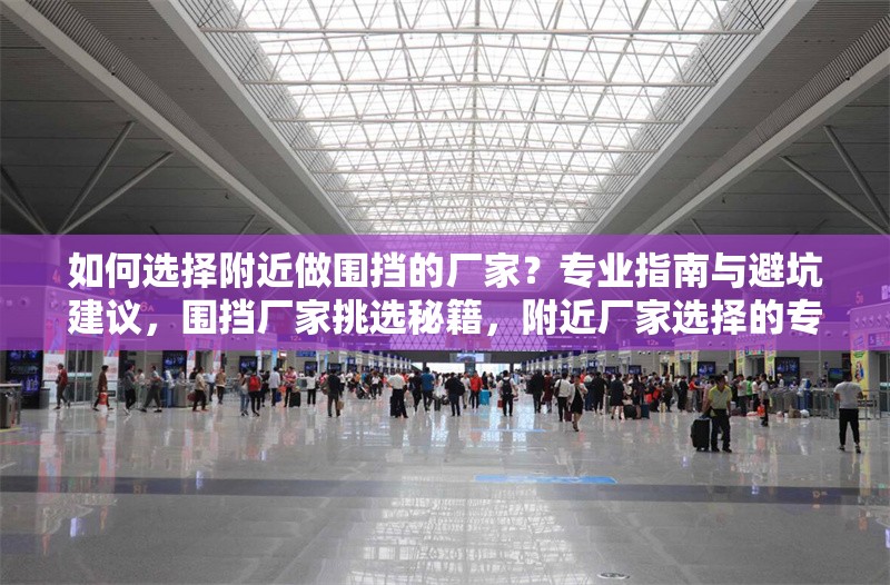 如何選擇附近做圍擋的廠家？專業(yè)指南與避坑建議，圍擋廠家挑選秘籍，附近廠家選擇的專業(yè)指南與避坑