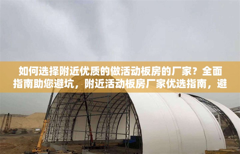如何選擇附近優(yōu)質(zhì)的做活動板房的廠家？全面指南助您避坑，附近活動板房廠家優(yōu)選指南，避 行業(yè)新聞