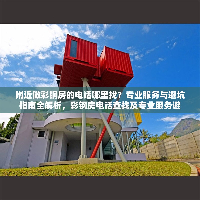 附近做彩鋼房的電話哪里找？專業(yè)服務(wù)與避坑指南全解析，彩鋼房電話查找及專業(yè)服務(wù)避 行業(yè)新聞