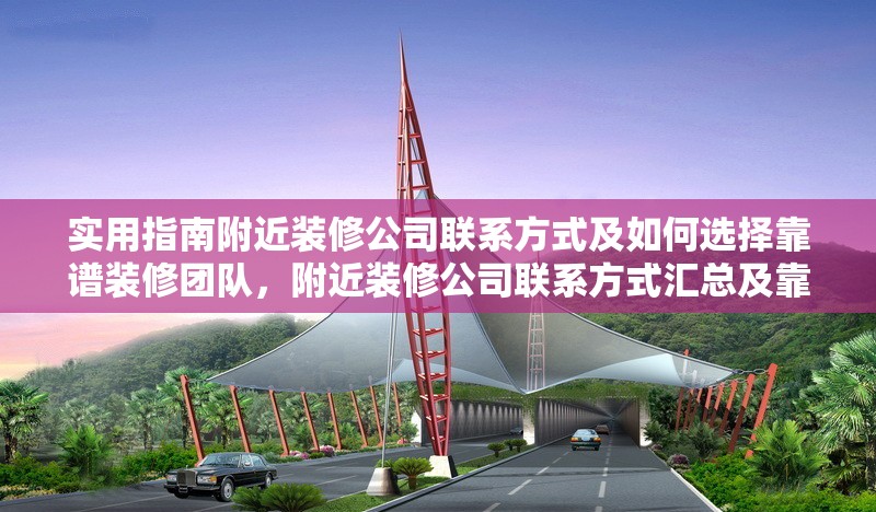 實(shí)用指南附近裝修公司聯(lián)系方式及如何選擇靠譜裝修團(tuán)隊(duì)，附近裝修公司聯(lián)系方式匯總及靠譜裝修團(tuán)隊(duì)挑選 行業(yè)新聞