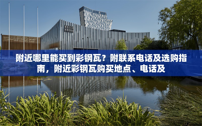 附近哪里能買到彩鋼瓦？附聯(lián)系電話及選購指南，附近彩鋼瓦購買地點、電話及 行業(yè)新聞