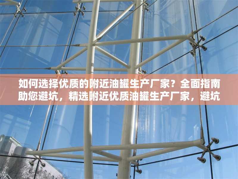 如何選擇優(yōu)質(zhì)的附近油罐生產(chǎn)廠家？全面指南助您避坑，精選附近優(yōu)質(zhì)油罐生產(chǎn)廠家，避坑