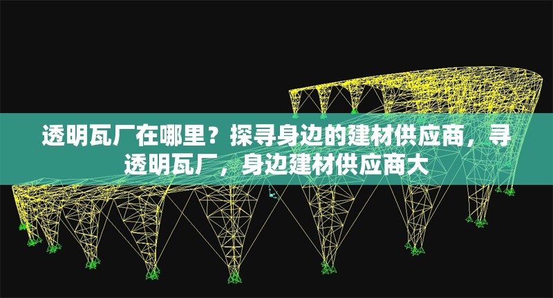 透明瓦廠在哪里？探尋身邊的建材供應(yīng)商，尋透明瓦廠，身邊建材供應(yīng)商大 行業(yè)新聞