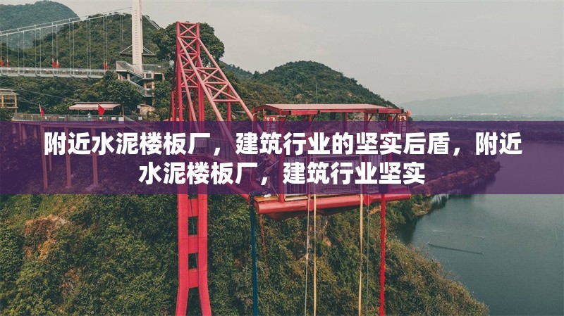 附近水泥樓板廠，建筑行業(yè)的堅(jiān)實(shí)后盾，附近水泥樓板廠，建筑行業(yè)堅(jiān)實(shí)