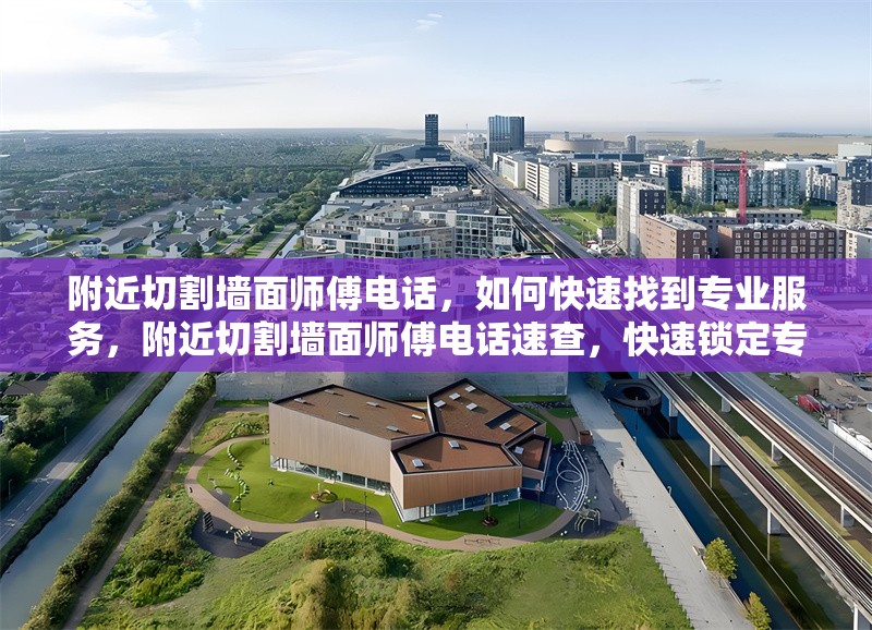 附近切割墻面師傅電話，如何快速找到專業(yè)服務(wù)，附近切割墻面師傅電話速查，快速鎖定專業(yè)服務(wù)攻略 行業(yè)新聞