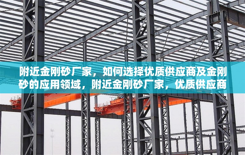 附近金剛砂廠家，如何選擇優(yōu)質(zhì)供應(yīng)商及金剛砂的應(yīng)用領(lǐng)域，附近金剛砂廠家，優(yōu)質(zhì)供應(yīng)商選擇與