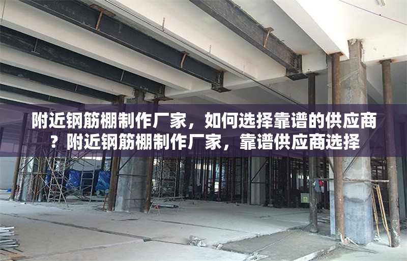 附近鋼筋棚制作廠家，如何選擇靠譜的供應(yīng)商？附近鋼筋棚制作廠家，靠譜供應(yīng)商選擇