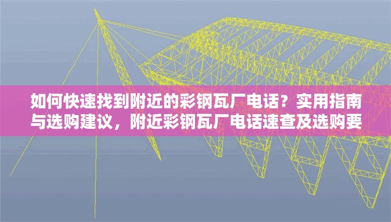 如何快速找到附近的彩鋼瓦廠電話？實(shí)用指南與選購建議，附近彩鋼瓦廠電話速查及選購要點(diǎn)全攻略