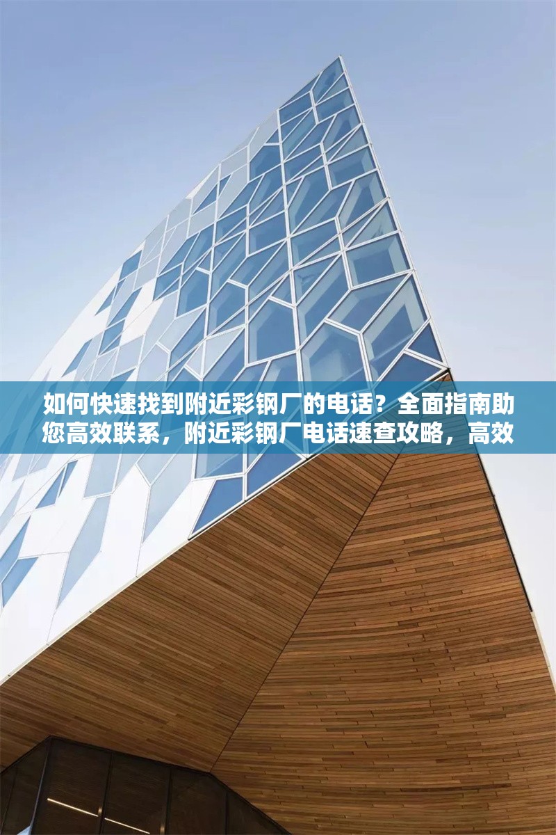如何快速找到附近彩鋼廠的電話？全面指南助您高效聯(lián)系，附近彩鋼廠電話速查攻略，高效
