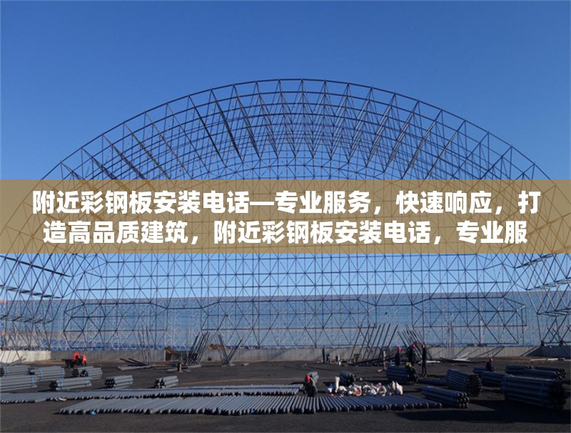 附近彩鋼板安裝電話—專業(yè)服務(wù)，快速響應(yīng)，打造高品質(zhì)建筑，附近彩鋼板安裝電話，專業(yè)服務(wù)快速響應(yīng)，鑄就高品質(zhì)