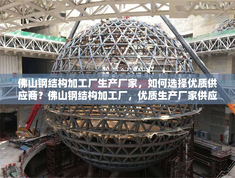 佛山鋼結(jié)構(gòu)加工廠生產(chǎn)廠家，如何選擇優(yōu)質(zhì)供應(yīng)商？佛山鋼結(jié)構(gòu)加工廠，優(yōu)質(zhì)生產(chǎn)廠家供應(yīng)商的選擇要點