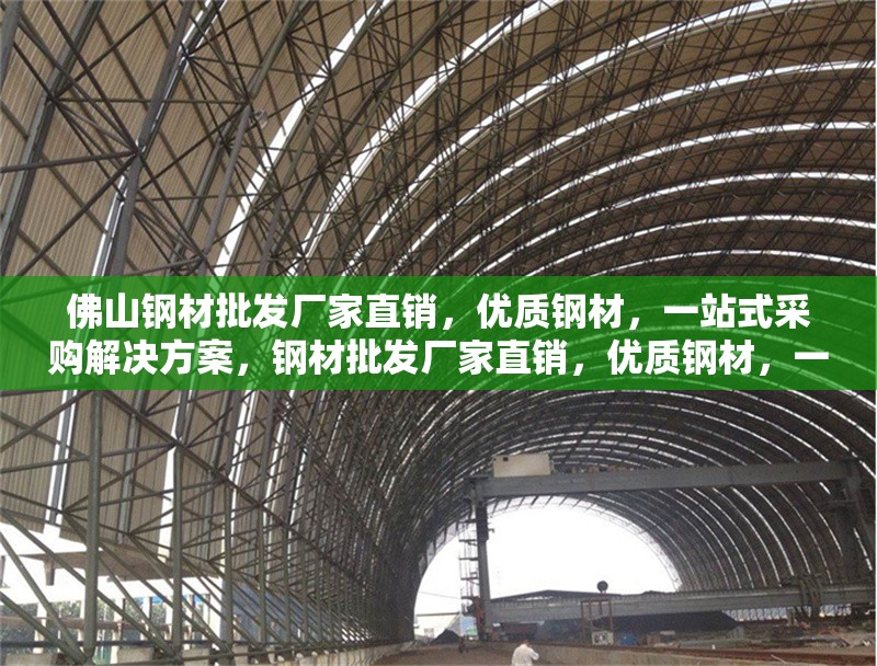 佛山鋼材批發(fā)廠家直銷，優(yōu)質(zhì)鋼材，一站式采購解決方案，鋼材批發(fā)廠家直銷，優(yōu)質(zhì)鋼材，一站式