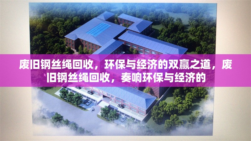 廢舊鋼絲繩回收，環(huán)保與經(jīng)濟(jì)的雙贏之道，廢舊鋼絲繩回收，奏響環(huán)保與經(jīng)濟(jì)的