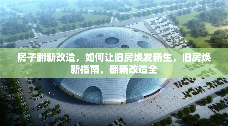 房子翻新改造，如何讓舊房煥發(fā)新生，舊房煥新指南，翻新改造全 行業(yè)新聞