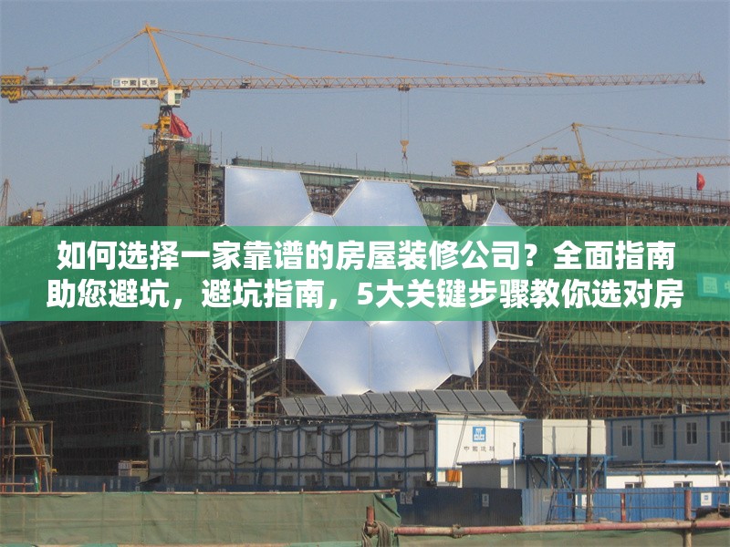 如何選擇一家靠譜的房屋裝修公司？全面指南助您避坑，避坑指南，5大關鍵步驟教你選對房屋裝修公司