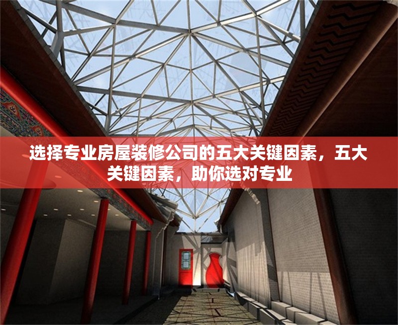 選擇專業(yè)房屋裝修公司的五大關(guān)鍵因素，五大關(guān)鍵因素，助你選對專業(yè)