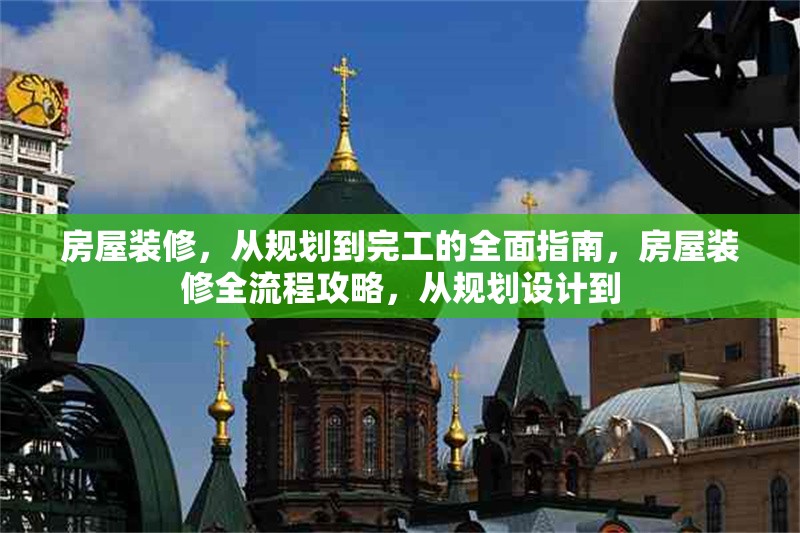 房屋裝修，從規(guī)劃到完工的全面指南，房屋裝修全流程攻略，從規(guī)劃設(shè)計到 行業(yè)新聞