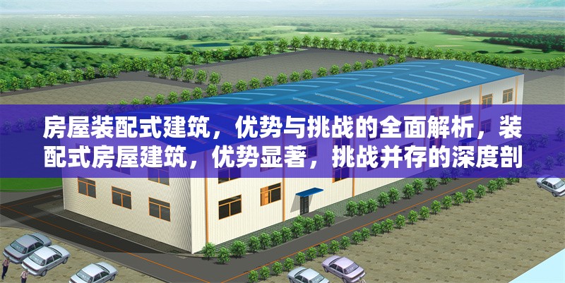 房屋裝配式建筑，優(yōu)勢與挑戰(zhàn)的全面解析，裝配式房屋建筑，優(yōu)勢顯著，挑戰(zhàn)并存的深度剖析 行業(yè)新聞