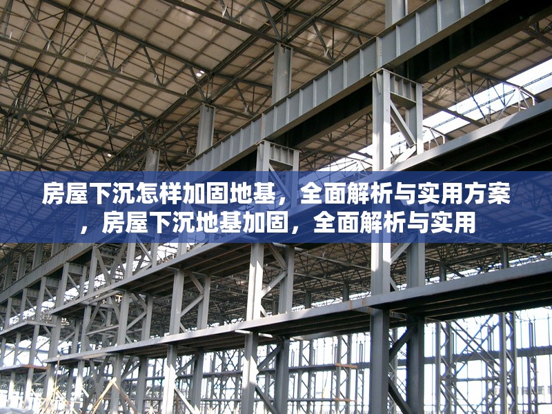 房屋下沉怎樣加固地基，全面解析與實用方案，房屋下沉地基加固，全面解析與實用